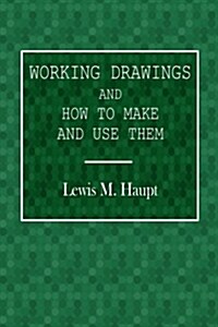 Working Drawings and How to Make and Use Them: Designed for Industrial, Technical, Normal, and the Higher Grade Grammar School; Academies and Night Sc (Paperback)
