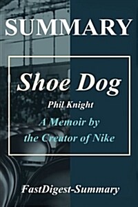 Summary - Shoe Dog: Phil Knight - A Memoir by the Creator of Nike (Paperback)