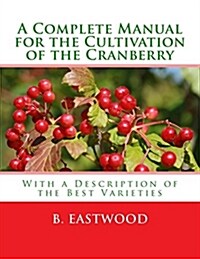 A Complete Manual for the Cultivation of the Cranberry: With a Description of the Best Varieties (Paperback)