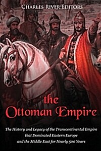 The Ottoman Empire: The History and Legacy of the Transcontinental Empire That Dominated Eastern Europe and the Middle East for Nearly 500 (Paperback)