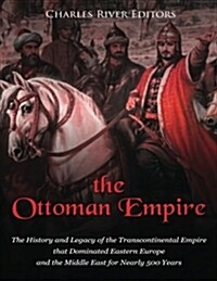 The Ottoman Empire: The History and Legacy of the Transcontinental Empire That Dominated Eastern Europe and the Middle East for Nearly 500 (Paperback)
