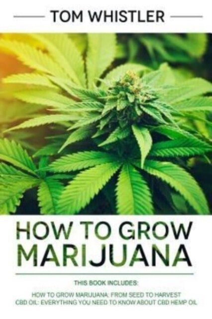 How to Grow Marijuana: 2 Manuscripts - How to Grow Marijuana: From Seed to Harvest - Complete Step by Step Guide for Beginners & CBD Hemp Oil (Paperback)