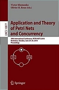 Application and Theory of Petri Nets and Concurrency: 39th International Conference, Petri Nets 2018, Bratislava, Slovakia, June 24-29, 2018, Proceedi (Paperback, 2018)