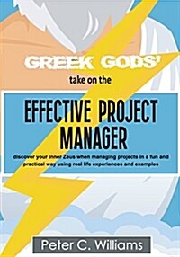 Greek Gods take on the Effective Project Manager : - discover your inner Zeus when managing projects in a fun and practical way using real life exper (Paperback)