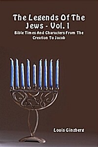 The Legends of the Jews - Vol. 1: Bible Times and Characters from the Creation to Jacob (Paperback)