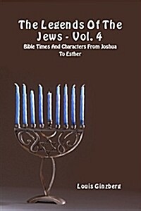 The Legends of the Jews - Vol. 4: Bible Times and Characters from Joshua to Esther (Paperback)