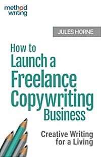 How to Launch a Freelance Copywriting Business : Creative Writing for a Living (Paperback)