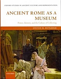 Ancient Rome as a Museum : Power, Identity, and the Culture of Collecting (Hardcover)