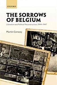 The Sorrows of Belgium : Liberation and Political Reconstruction, 1944-1947 (Hardcover)