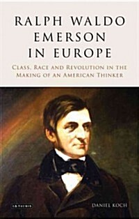 Ralph Waldo Emerson in Europe : Class, Race and Revolution in the Making of an American Thinker (Hardcover)