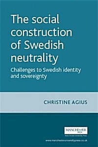 The Social Construction of Swedish Neutrality : Challenges to Swedish Identity and Sovereignty (Paperback)