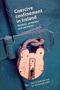 Coercive Confinement in Ireland : Patients, Prisoners and Penitents (Hardcover)