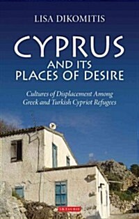 Cyprus and Its Places of Desire : Cultures of Displacement Among Greek and Turkish Cypriot Refugees (Hardcover)