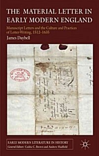 The Material Letter in Early Modern England : Manuscript Letters and the Culture and Practices of Letter-Writing, 1512-1635 (Hardcover)