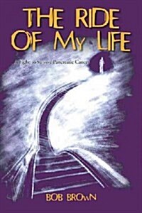 The Ride of My Life: A Fight to Survive Pancreatic Cancer (Paperback)