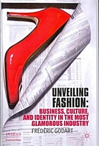 Unveiling Fashion : Business, Culture, and Identity in the Most Glamorous Industry (Hardcover)