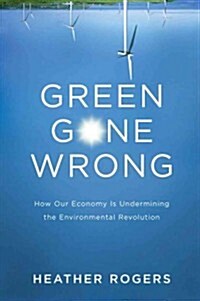 Green Gone Wrong : Dispatches from the Front Lines of Eco-Capitalism (Paperback)