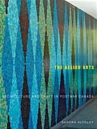 The Allied Arts: Architecture and Craft in Postwar Canada Volume 9 (Paperback)