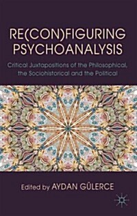 Re(con)figuring Psychoanalysis : Critical Juxtapositions of the Philosophical, the Sociohistorical and the Political (Hardcover)