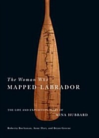 The Woman Who Mapped Labrador: The Life and Expedition Diary of Mina Hubbard (Paperback)