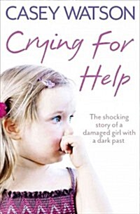 Crying for Help : The Shocking True Story of a Damaged Girl with a Dark Past (Paperback)