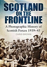 Scotland on the Frontline : A Photo History of Scottish Forces 1939-45 (Paperback)
