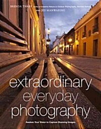 Extraordinary Everyday Photography: Awaken Your Vision to Create Stunning Images Wherever You Are (Paperback)