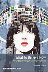 What to Believe Now : Applying Epistemology to Contemporary Issues (Hardcover)