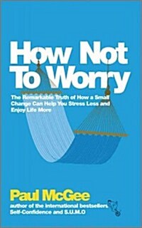 How Not To Worry : The Remarkable Truth of How a Small Change Can Help You Stress Less and Enjoy Life More (Paperback)