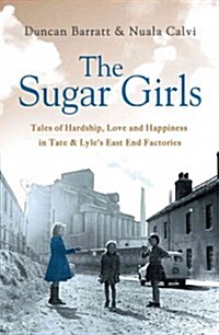 The Sugar Girls : Tales of Hardship, Love and Happiness in Tate & Lyle’s East End (Paperback)