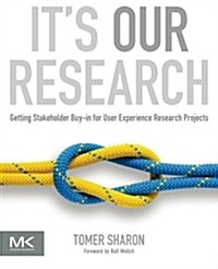 Its Our Research: Getting Stakeholder Buy-In for User Experience Research Projects (Paperback)