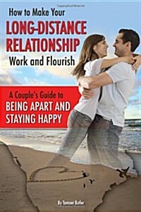 How to Make Your Long-Distance Relationship Work and Flourish: A Couples Guide to Being Apart and Staying Happy (Paperback)