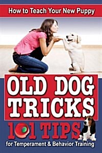 How to Teach Your New Puppy Old Dog Tricks: 101 Tips for Temperament & Behavior Traning (Paperback)