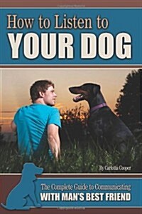 How to Listen to Your Dog: The Complete Guide to Communicating with Mans Best Friend (Paperback)