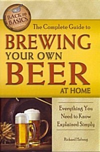 The Complete Guide to Brewing Your Own Beer at Home: Everything You Need to Know Explained Simply (Paperback)