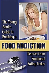 The Young Adults Guide to Breaking a Food Addiction: Recover from Emotional Eating Today (Paperback)