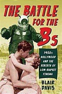 The Battle for the Bs: 1950s Hollywood and the Rebirth of Low-Budget Cinema (Paperback, None)