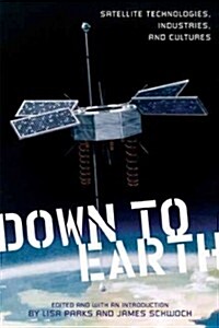 Down to Earth: Satellite Technologies, Industries, and Cultures (Paperback)