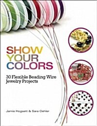 Show Your Colors: 30 Flexible Beading Wire Jewelry Projects (Paperback)