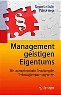 Management Geistigen Eigentums: Die Unternehmerische Gestaltung Des Technologieverwertungsrechts (Hardcover, 2013)