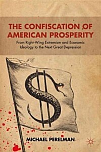 The Confiscation of American Prosperity : from Right-Wing Extremism and Economic Ideology to the Next Great Depression (Paperback)
