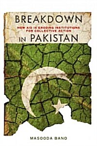 Breakdown in Pakistan: How Aid Is Eroding Institutions for Collective Action (Hardcover)