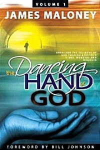 The Dancing Hand of God Volume 1: Unveiling the Fullness of God Through Apostolic Signs, Wonders, and Miracles (Paperback)