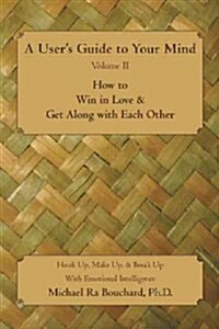 A User s Guide to Your Mind Volume II How to Win in Love & Get Along with Each Other: Hook Up, Make Up, & Break Up with Emotional Intelligence (Paperback)