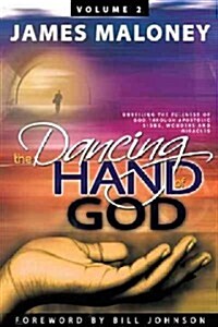 The Dancing Hand of God Volume 2: Unveiling the Fullness of God Through Apostolic Signs, Wonders, and Miracles (Paperback)