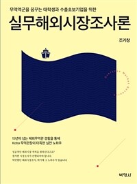 (무역역군을 꿈꾸는 대학생과 수출초보기업을 위한) 실무해외시장조사론 =Overseas market research 