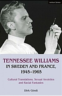 Tennessee Williams in Sweden and France, 1945–1965 : Cultural Translations, Sexual Anxieties and Racial Fantasies (Hardcover)