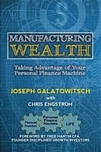 Manufacturing Wealth: Taking Advantage of Your Personal Finance Machine (Paperback)