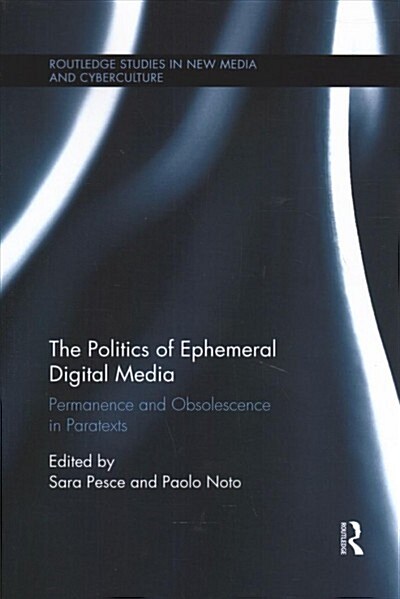 The Politics of Ephemeral Digital Media : Permanence and Obsolescence in Paratexts (Paperback)
