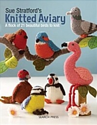 Sue Stratfords Knitted Aviary : A Flock of 21 Beautiful Birds to Knit (Paperback)